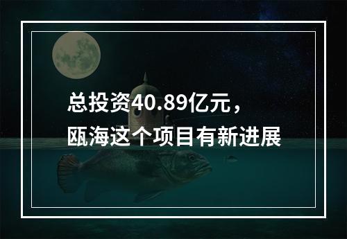 总投资40.89亿元，瓯海这个项目有新进展
