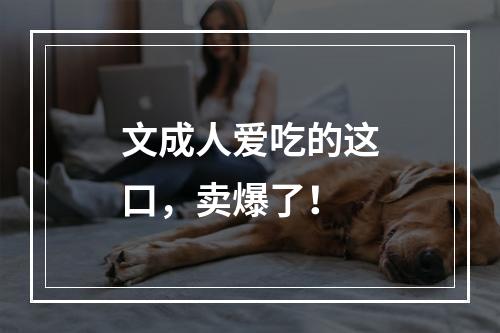 文成人爱吃的这口，卖爆了！