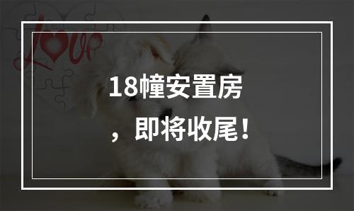 18幢安置房，即将收尾！