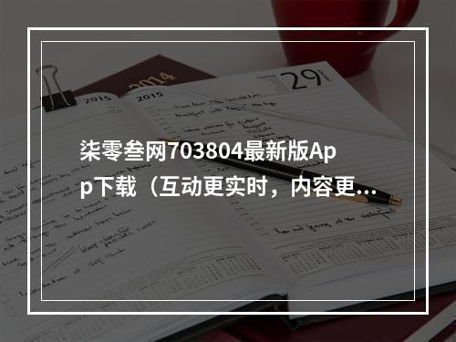 柒零叁网703804最新版App下载（互动更实时，内容更精彩）