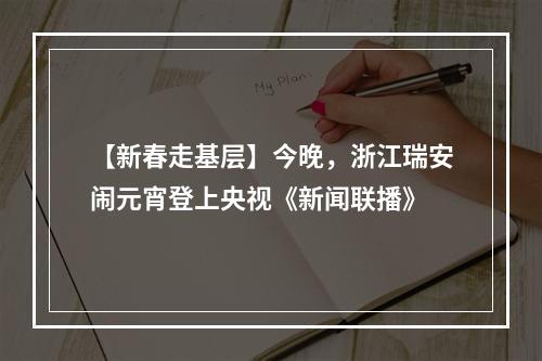 【新春走基层】今晚，浙江瑞安闹元宵登上央视《新闻联播》