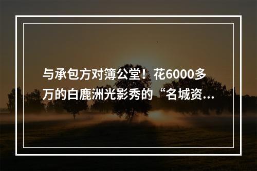 与承包方对簿公堂！花6000多万的白鹿洲光影秀的“名城资产”“事儿真多”.. ...