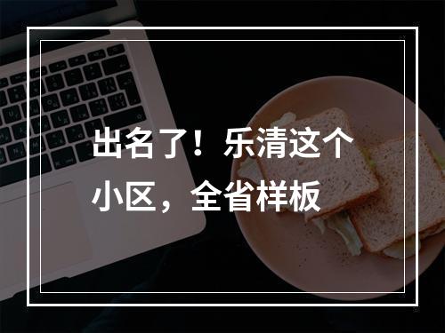 出名了！乐清这个小区，全省样板
