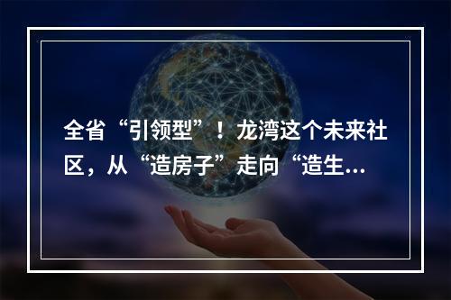 全省“引领型”！龙湾这个未来社区，从“造房子”走向“造生活”