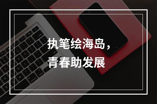 执笔绘海岛，青春助发展