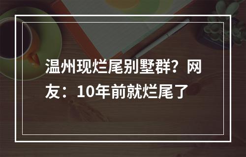 温州现烂尾别墅群？网友：10年前就烂尾了