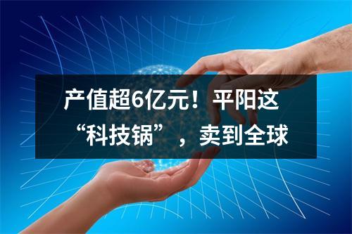 产值超6亿元！平阳这“科技锅”，卖到全球