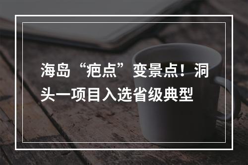 海岛“疤点”变景点！洞头一项目入选省级典型