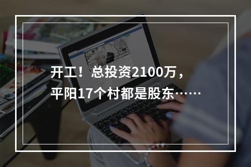 开工！总投资2100万，平阳17个村都是股东……