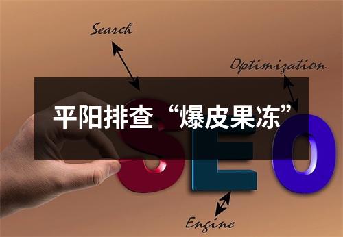 平阳排查“爆皮果冻”