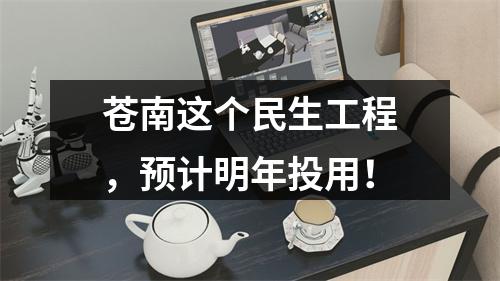 苍南这个民生工程，预计明年投用！
