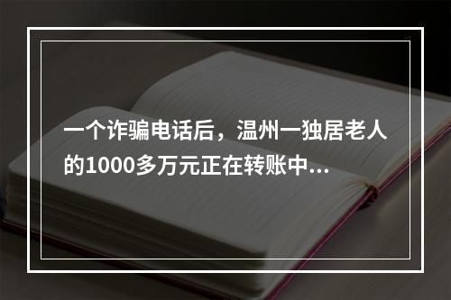 一个诈骗电话后，温州一独居老人的1000多万元正在转账中……