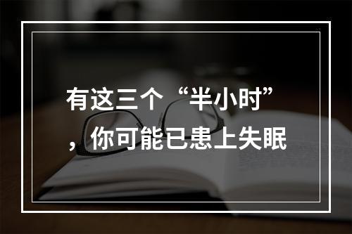 有这三个“半小时”，你可能已患上失眠