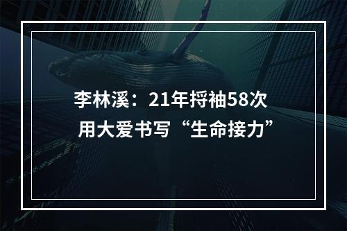 李林溪：21年捋袖58次 用大爱书写“生命接力”