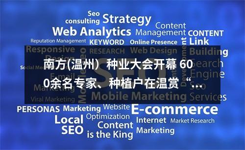 南方(温州）种业大会开幕 600余名专家、种植户在温赏“花”选“种”