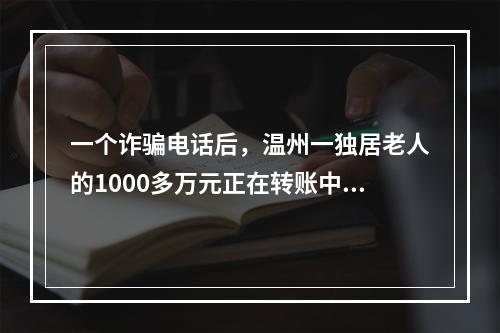 一个诈骗电话后，温州一独居老人的1000多万元正在转账中……