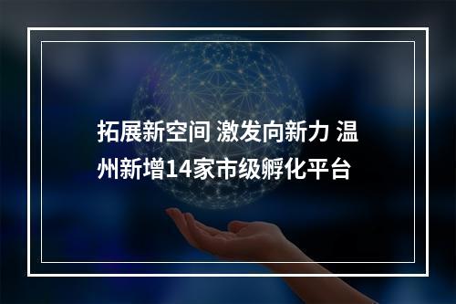 拓展新空间 激发向新力 温州新增14家市级孵化平台