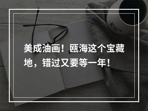 美成油画！瓯海这个宝藏地，错过又要等一年！
