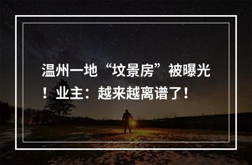 温州一地“坟景房”被曝光！业主：越来越离谱了！