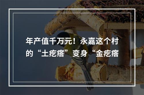 年产值千万元！永嘉这个村的“土疙瘩”变身“金疙瘩