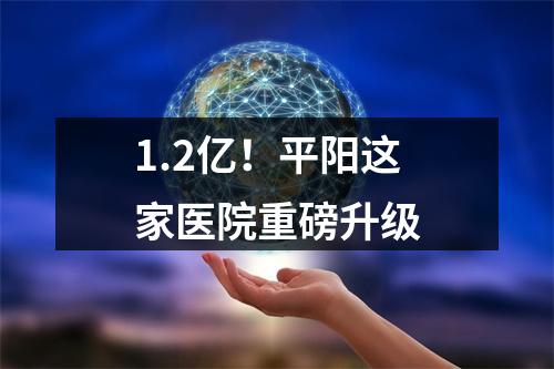 1.2亿！平阳这家医院重磅升级