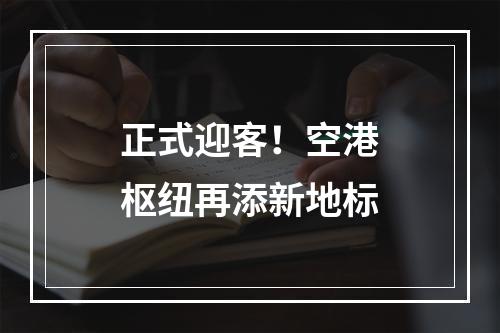 正式迎客！空港枢纽再添新地标