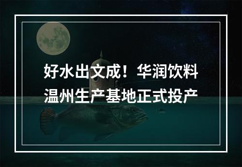 好水出文成！华润饮料温州生产基地正式投产