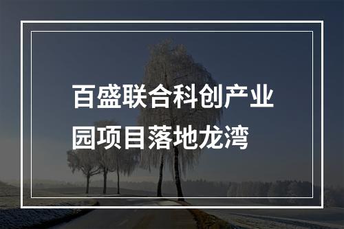 百盛联合科创产业园项目落地龙湾