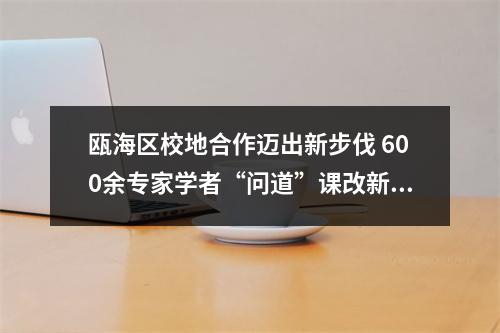 瓯海区校地合作迈出新步伐 600余专家学者“问道”课改新动向