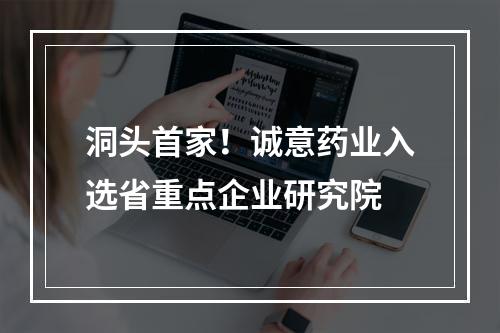 洞头首家！诚意药业入选省重点企业研究院
