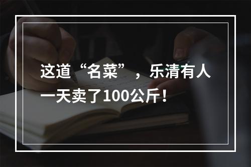 这道“名菜”，乐清有人一天卖了100公斤！