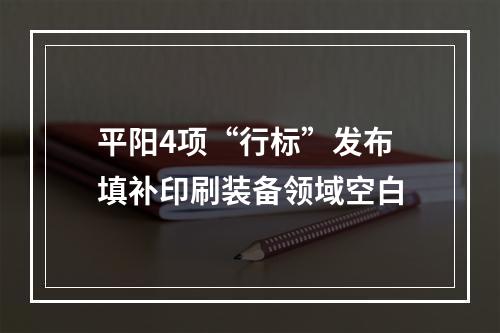 平阳4项“行标”发布 填补印刷装备领域空白