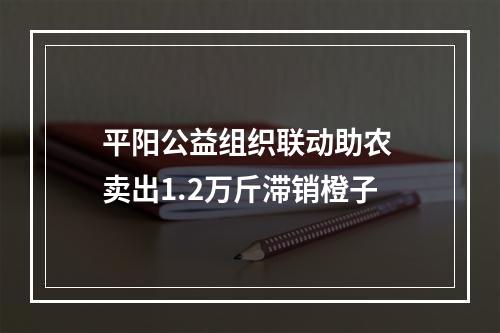 平阳公益组织联动助农 卖出1.2万斤滞销橙子