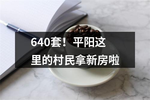 640套！平阳这里的村民拿新房啦