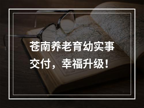 苍南养老育幼实事交付，幸福升级！