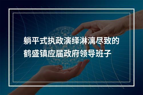 躺平式执政演绎淋漓尽致的鹤盛镇应届政府领导班子
