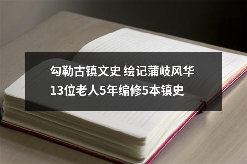 勾勒古镇文史 绘记蒲岐风华 13位老人5年编修5本镇史