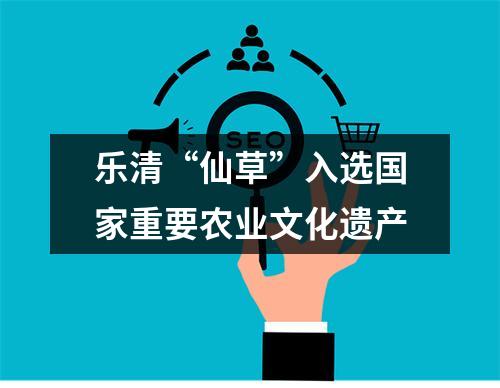 乐清“仙草”入选国家重要农业文化遗产