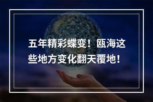 五年精彩蝶变！瓯海这些地方变化翻天覆地！