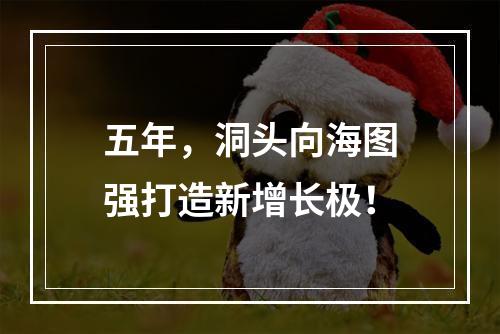 五年，洞头向海图强打造新增长极！