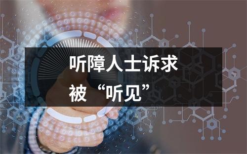 听障人士诉求被“听见”