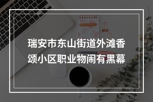 瑞安市东山街道外滩香颂小区职业物闹有黑幕