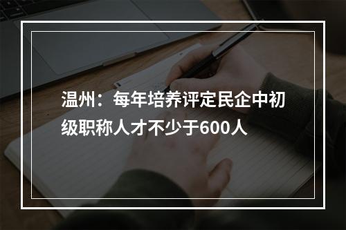 温州：每年培养评定民企中初级职称人才不少于600人