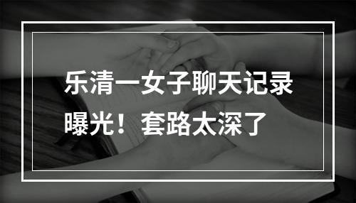 乐清一女子聊天记录曝光！套路太深了