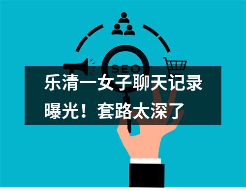 乐清一女子聊天记录曝光！套路太深了