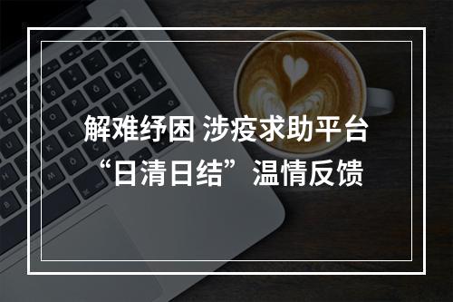 解难纾困 涉疫求助平台“日清日结”温情反馈