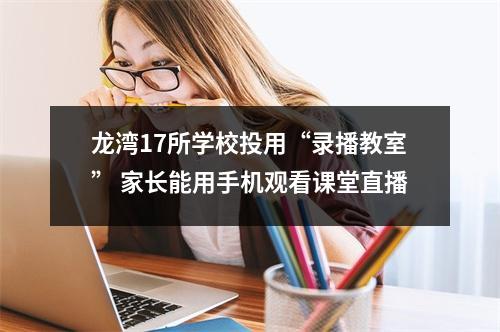 龙湾17所学校投用“录播教室” 家长能用手机观看课堂直播