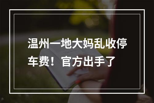 温州一地大妈乱收停车费！官方出手了
