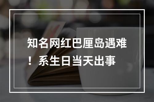 知名网红巴厘岛遇难！系生日当天出事