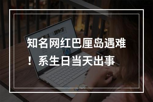 知名网红巴厘岛遇难！系生日当天出事